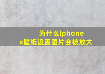 为什么iphone x壁纸设置图片会被放大